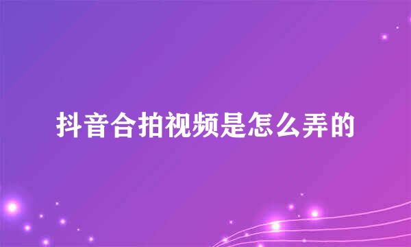抖音合拍视频是怎么弄的