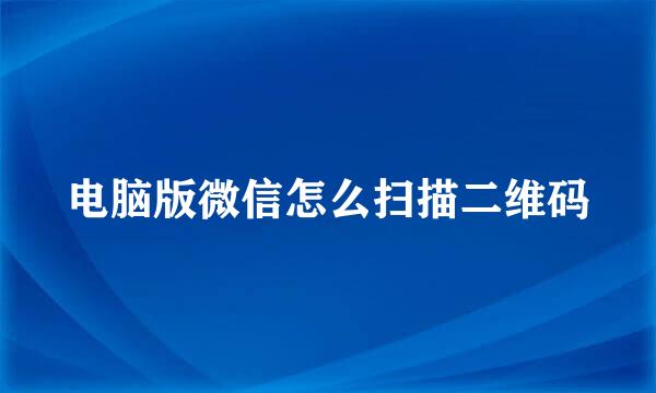 电脑版微信怎么扫描二维码
