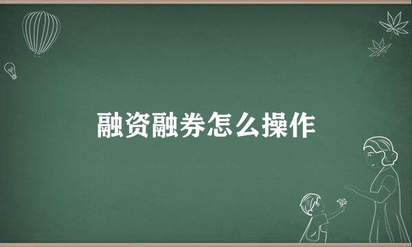 融资融券怎么操作