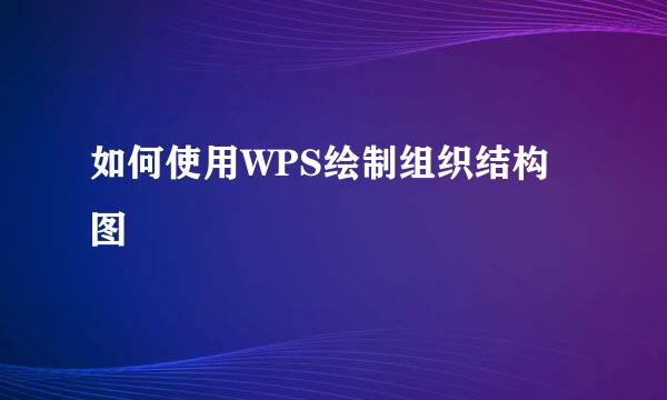 如何使用WPS绘制组织结构图