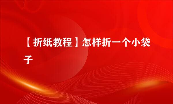 【折纸教程】怎样折一个小袋子