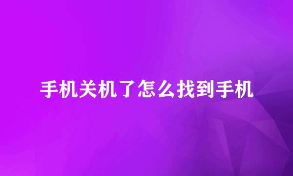 手机关机了怎么找到手机