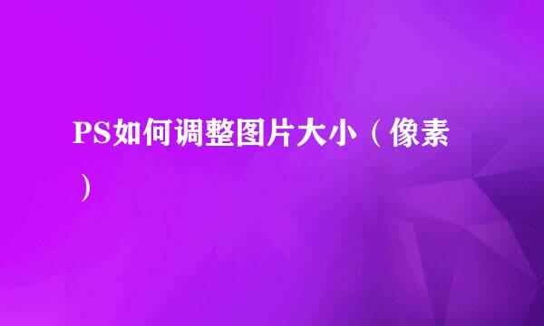 PS如何调整图片大小（像素）