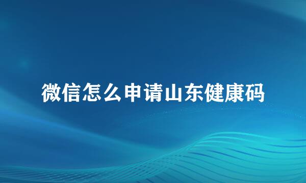 微信怎么申请山东健康码