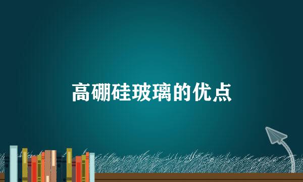 高硼硅玻璃的优点