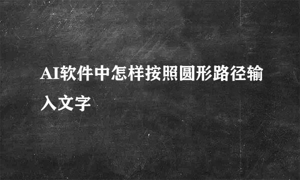 AI软件中怎样按照圆形路径输入文字