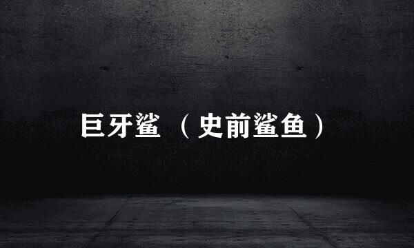 巨牙鲨 （史前鲨鱼）