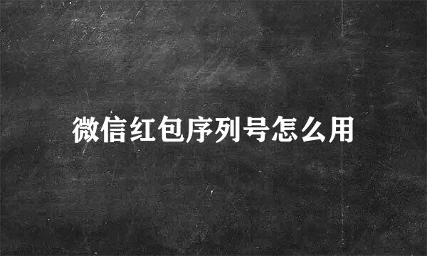微信红包序列号怎么用