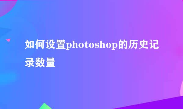如何设置photoshop的历史记录数量