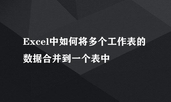 Excel中如何将多个工作表的数据合并到一个表中