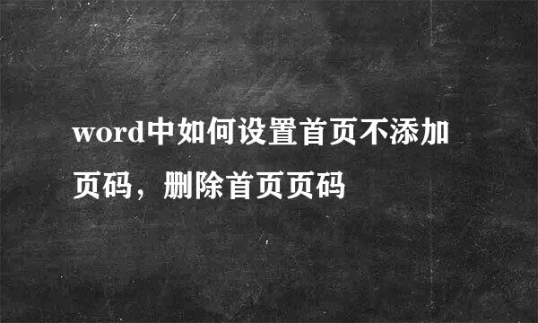 word中如何设置首页不添加页码，删除首页页码