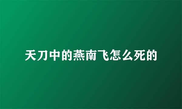 天刀中的燕南飞怎么死的