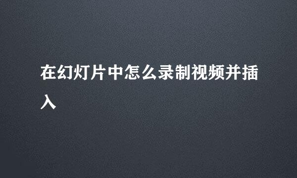 在幻灯片中怎么录制视频并插入
