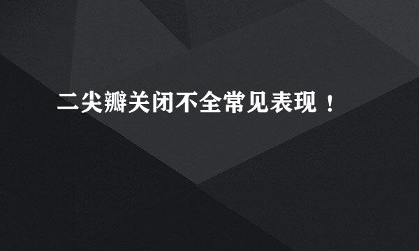 二尖瓣关闭不全常见表现 ！