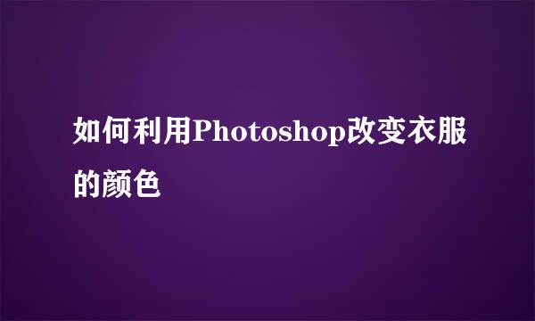 如何利用Photoshop改变衣服的颜色