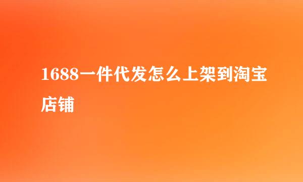 1688一件代发怎么上架到淘宝店铺