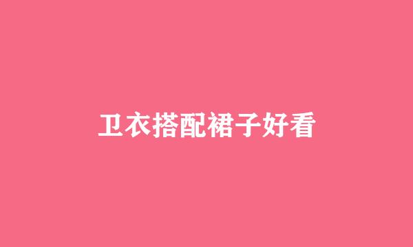 卫衣搭配裙子好看
