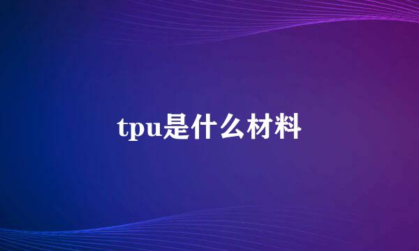 tpu是什么材料