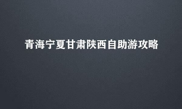 青海宁夏甘肃陕西自助游攻略