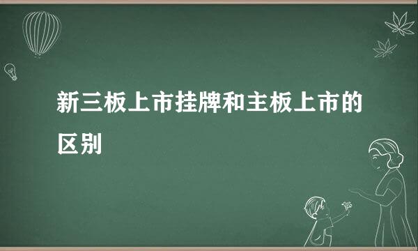 新三板上市挂牌和主板上市的区别