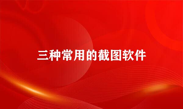 三种常用的截图软件