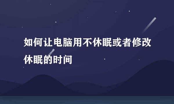 如何让电脑用不休眠或者修改休眠的时间