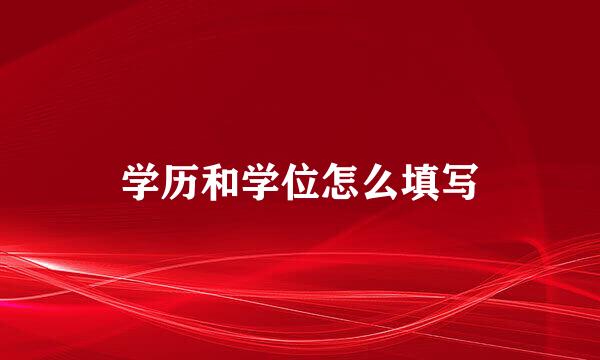 学历和学位怎么填写