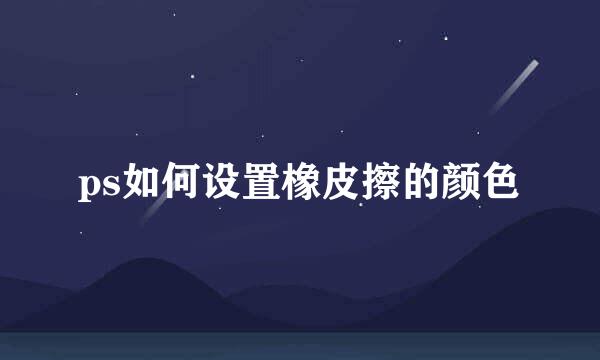 ps如何设置橡皮擦的颜色
