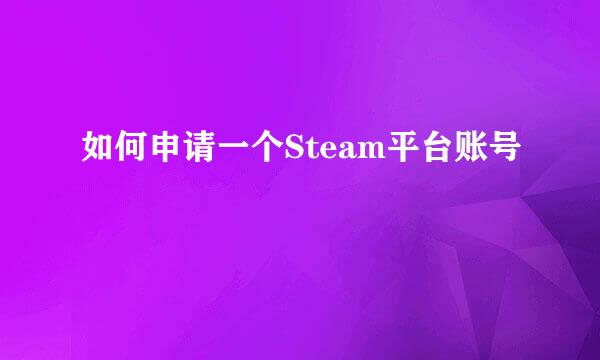 如何申请一个Steam平台账号