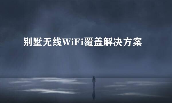 别墅无线WiFi覆盖解决方案