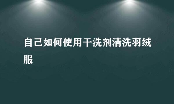 自己如何使用干洗剂清洗羽绒服