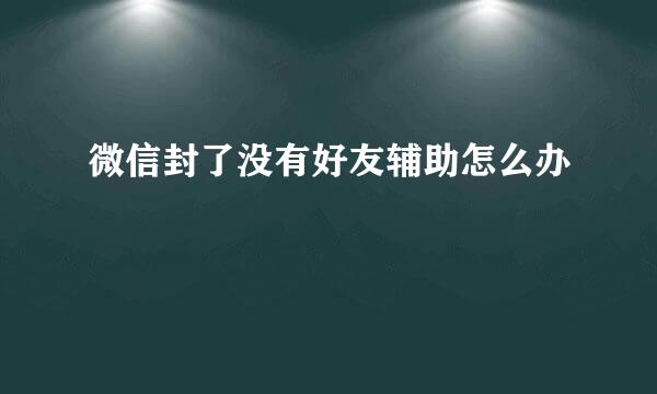 微信封了没有好友辅助怎么办