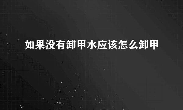 如果没有卸甲水应该怎么卸甲