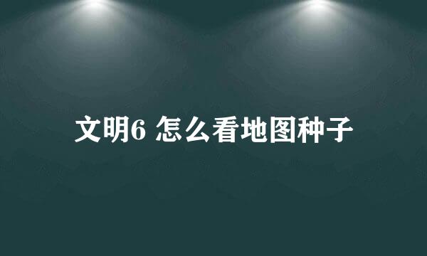 文明6 怎么看地图种子
