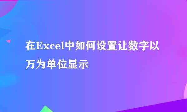 在Excel中如何设置让数字以万为单位显示