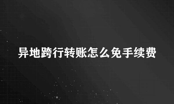 异地跨行转账怎么免手续费