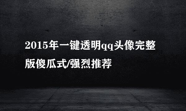 2015年一键透明qq头像完整版傻瓜式/强烈推荐