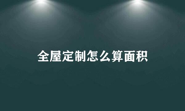 全屋定制怎么算面积