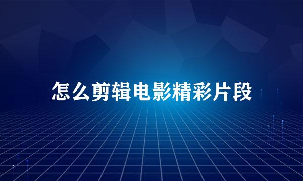 怎么剪辑电影精彩片段