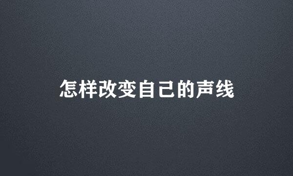 怎样改变自己的声线