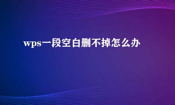 wps一段空白删不掉怎么办