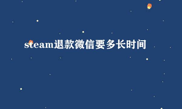 steam退款微信要多长时间