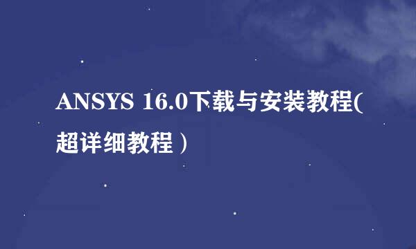 ANSYS 16.0下载与安装教程(超详细教程）