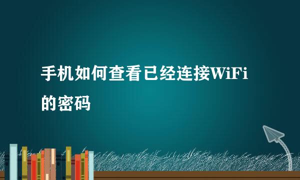 手机如何查看已经连接WiFi的密码