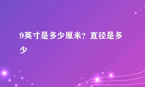 9英寸是多少厘米？直径是多少