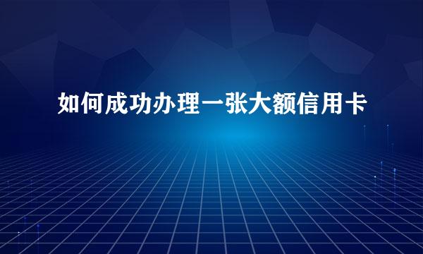 如何成功办理一张大额信用卡