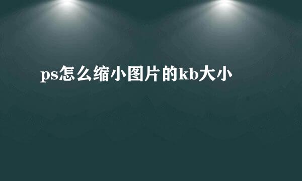 ps怎么缩小图片的kb大小