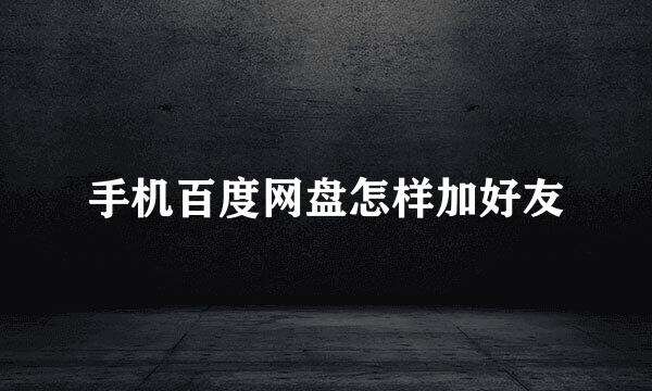 手机百度网盘怎样加好友
