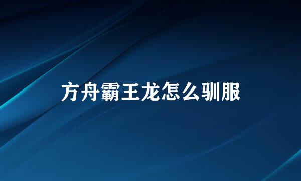 方舟霸王龙怎么驯服