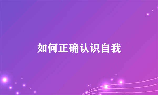 如何正确认识自我